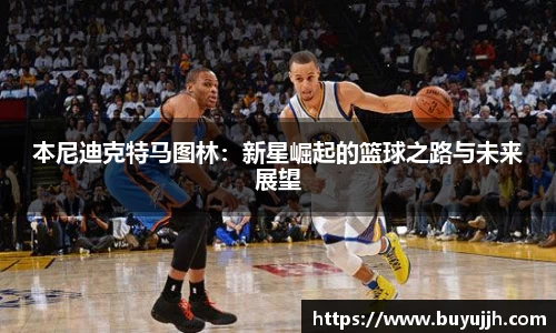 本尼迪克特马图林：新星崛起的篮球之路与未来展望