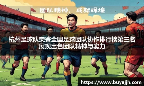 杭州足球队荣登全国足球团队协作排行榜第三名展现出色团队精神与实力