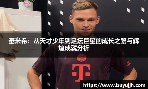 基米希：从天才少年到足坛巨星的成长之路与辉煌成就分析