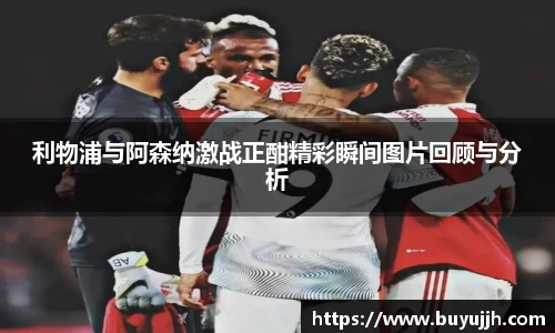 利物浦与阿森纳激战正酣精彩瞬间图片回顾与分析